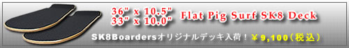 36インチ（長さ） X 10.5インチ（幅） FLAT PIG SURF SK8デッキ入荷！